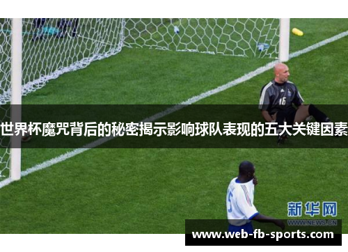 世界杯魔咒背后的秘密揭示影响球队表现的五大关键因素
