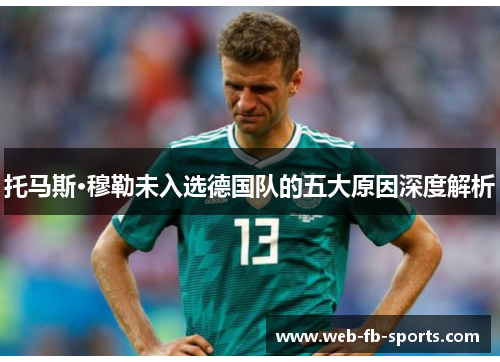 托马斯·穆勒未入选德国队的五大原因深度解析 托马斯·穆勒未入选德国队的五大原因深度解析