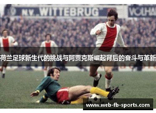 荷兰足球新生代的挑战与阿贾克斯崛起背后的奋斗与革新 荷兰足球新生代的挑战与阿贾克斯崛起背后的奋斗与革新