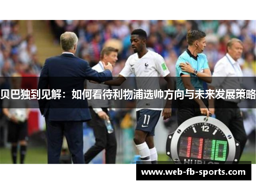 贝巴独到见解：如何看待利物浦选帅方向与未来发展策略