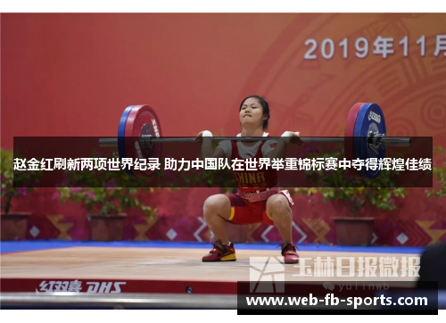 赵金红刷新两项世界纪录 助力中国队在世界举重锦标赛中夺得辉煌佳绩 赵金红刷新两项世界纪录 助力中国队在世界举重锦标赛中夺得辉煌佳绩