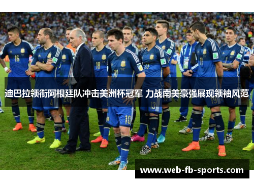 迪巴拉领衔阿根廷队冲击美洲杯冠军 力战南美豪强展现领袖风范