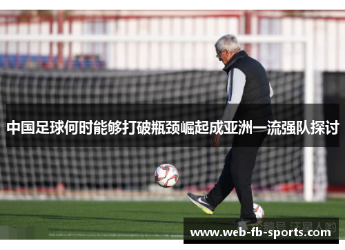 中国足球何时能够打破瓶颈崛起成亚洲一流强队探讨 中国足球何时能够打破瓶颈崛起成亚洲一流强队探讨
