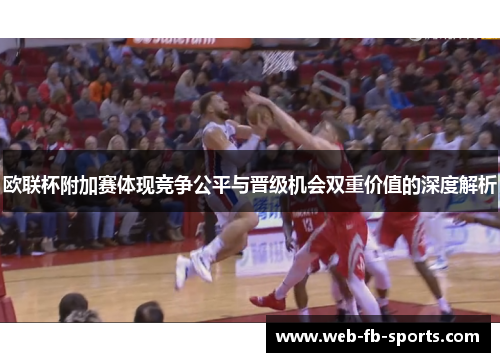 欧联杯附加赛体现竞争公平与晋级机会双重价值的深度解析