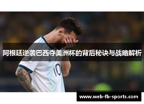 阿根廷逆袭巴西夺美洲杯的背后秘诀与战略解析