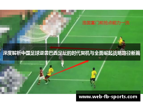 深度解析中国足球逆袭巴西足坛的时代契机与全面崛起战略路径新篇 深度解析中国足球逆袭巴西足坛的时代契机与全面崛起战略路径新篇