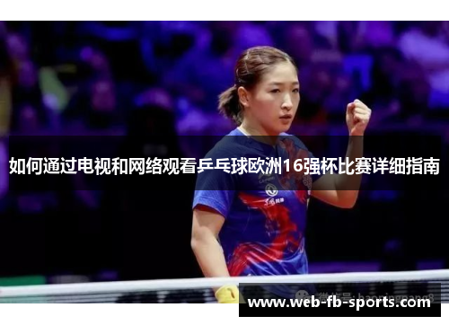 如何通过电视和网络观看乒乓球欧洲16强杯比赛详细指南 如何通过电视和网络观看乒乓球欧洲16强杯比赛详细指南
