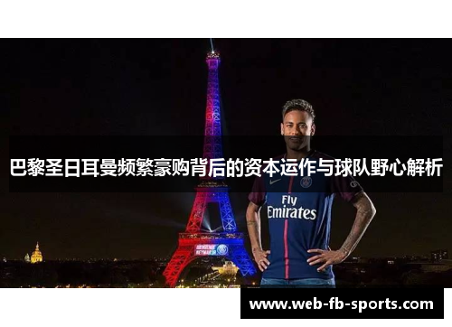 巴黎圣日耳曼频繁豪购背后的资本运作与球队野心解析 巴黎圣日耳曼频繁豪购背后的资本运作与球队野心解析