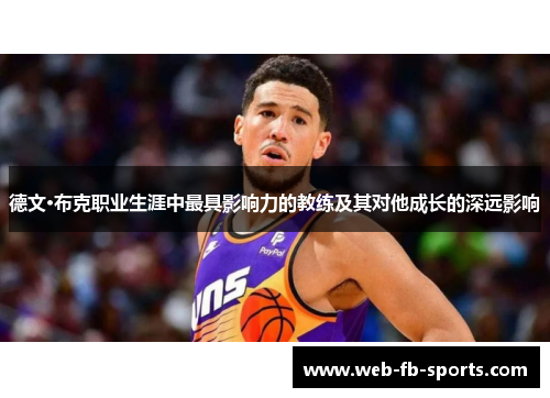 德文·布克职业生涯中最具影响力的教练及其对他成长的深远影响 德文·布克职业生涯中最具影响力的教练及其对他成长的深远影响
