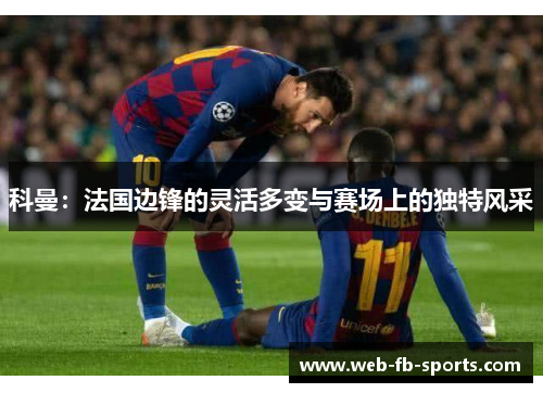 科曼：法国边锋的灵活多变与赛场上的独特风采