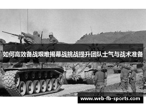 如何高效备战艰难揭幕战挑战提升团队士气与战术准备 如何高效备战艰难揭幕战挑战提升团队士气与战术准备