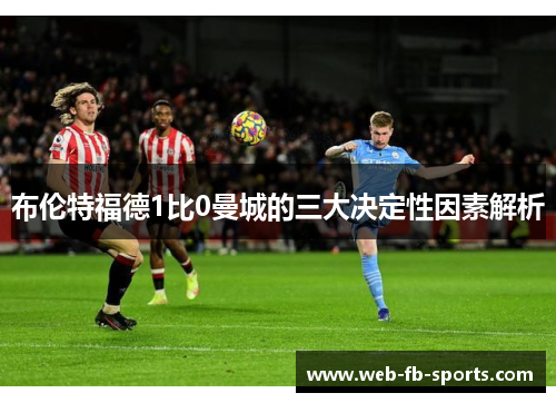 布伦特福德1比0曼城的三大决定性因素解析
