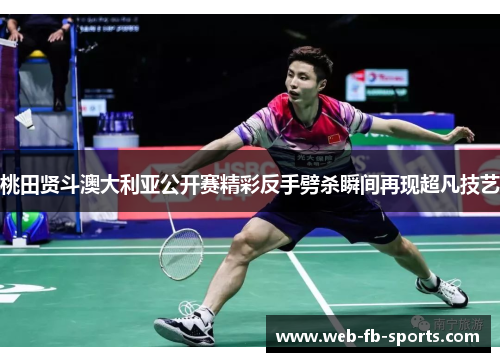 桃田贤斗澳大利亚公开赛精彩反手劈杀瞬间再现超凡技艺