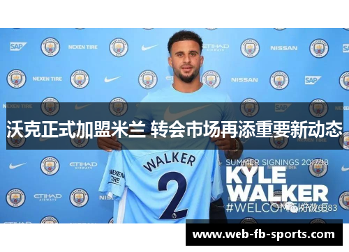 沃克正式加盟米兰 转会市场再添重要新动态
