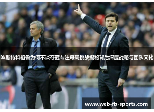 波斯特科格鲁为何不谈夺冠专注每周挑战揭秘背后深层战略与团队文化