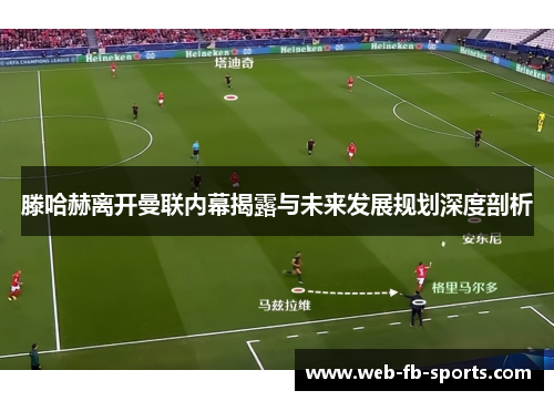 滕哈赫离开曼联内幕揭露与未来发展规划深度剖析 滕哈赫离开曼联内幕揭露与未来发展规划深度剖析