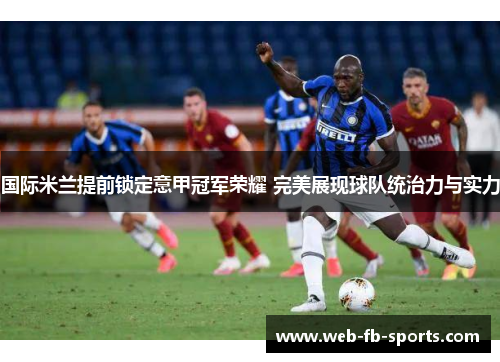 国际米兰提前锁定意甲冠军荣耀 完美展现球队统治力与实力 国际米兰提前锁定意甲冠军荣耀 完美展现球队统治力与实力
