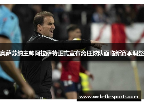 奥萨苏纳主帅阿拉萨特正式宣布离任球队面临新赛季调整 奥萨苏纳主帅阿拉萨特正式宣布离任球队面临新赛季调整