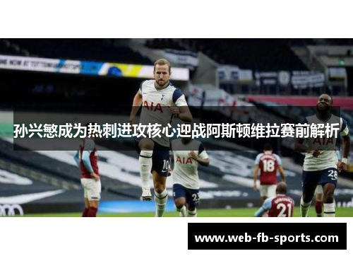 孙兴慜成为热刺进攻核心迎战阿斯顿维拉赛前解析 孙兴慜成为热刺进攻核心迎战阿斯顿维拉赛前解析