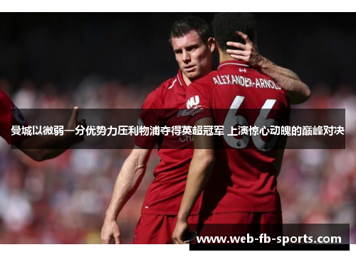 曼城以微弱一分优势力压利物浦夺得英超冠军 上演惊心动魄的巅峰对决 曼城以微弱一分优势力压利物浦夺得英超冠军 上演惊心动魄的巅峰对决