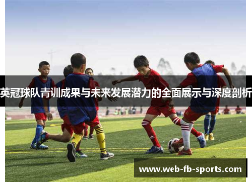 英冠球队青训成果与未来发展潜力的全面展示与深度剖析 英冠球队青训成果与未来发展潜力的全面展示与深度剖析