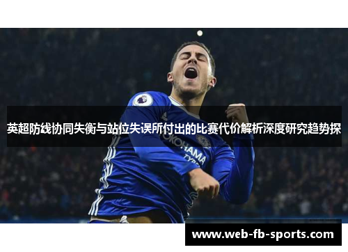 英超防线协同失衡与站位失误所付出的比赛代价解析深度研究趋势探