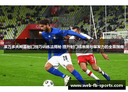 莱万多夫斯基射门技巧训练法揭秘 提升射门精准度与爆发力的全面指南