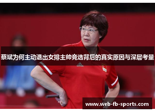 蔡斌为何主动退出女排主帅竞选背后的真实原因与深层考量