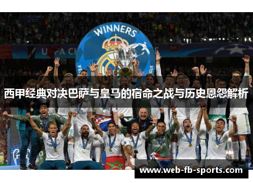 西甲经典对决巴萨与皇马的宿命之战与历史恩怨解析
