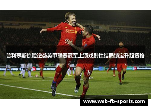 普利茅斯惊险逆袭英甲联赛冠军上演戏剧性结局锁定升超资格 普利茅斯惊险逆袭英甲联赛冠军上演戏剧性结局锁定升超资格