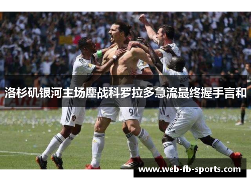 洛杉矶银河主场鏖战科罗拉多急流最终握手言和 洛杉矶银河主场鏖战科罗拉多急流最终握手言和