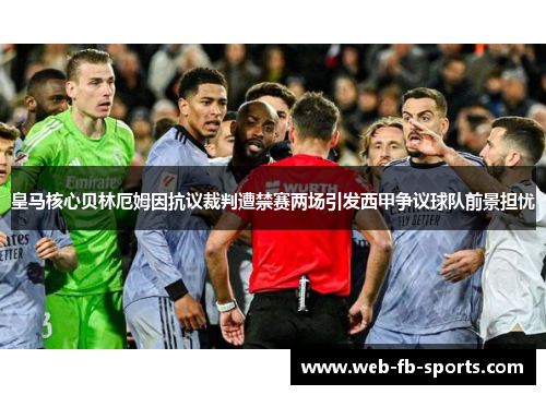 皇马核心贝林厄姆因抗议裁判遭禁赛两场引发西甲争议球队前景担忧