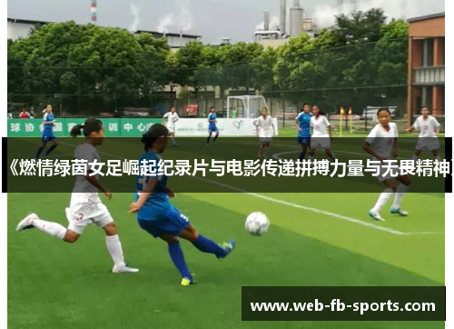 《燃情绿茵女足崛起纪录片与电影传递拼搏力量与无畏精神》 《燃情绿茵女足崛起纪录片与电影传递拼搏力量与无畏精神》