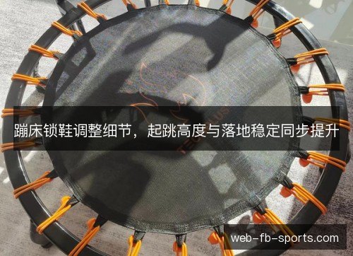 蹦床锁鞋调整细节,起跳高度与落地稳定同步提升 蹦床锁鞋调整细节,起跳高度与落地稳定同步提升