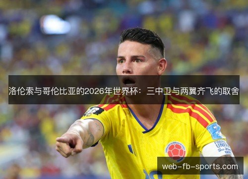 洛伦索与哥伦比亚的2026年世界杯:三中卫与两翼齐飞的取舍 洛伦索与哥伦比亚的2026年世界杯:三中卫与两翼齐飞的取舍